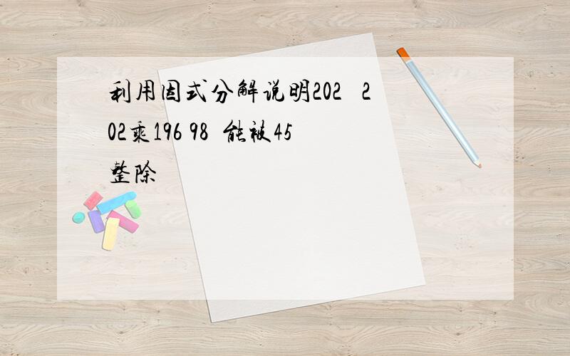 利用因式分解说明202² 202乘196 98²能被45整除