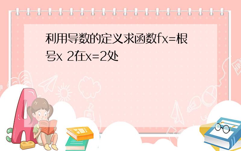 利用导数的定义求函数fx=根号x 2在x=2处