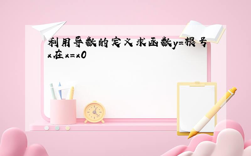 利用导数的定义求函数y=根号x在x=x0