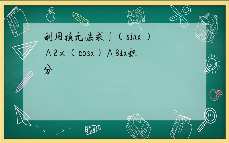 利用换元法求∫(sinx )∧2×(cosx)∧3dx积分