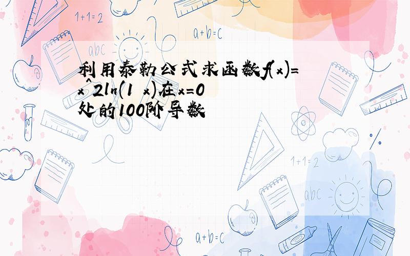 利用泰勒公式求函数f(x)=x^2ln(1 x)在x=0处的100阶导数