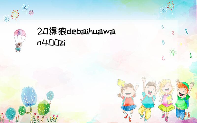 20课狼debaihuawan400zi