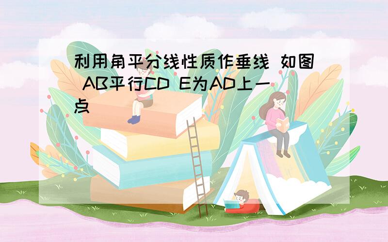 利用角平分线性质作垂线 如图 AB平行CD E为AD上一点