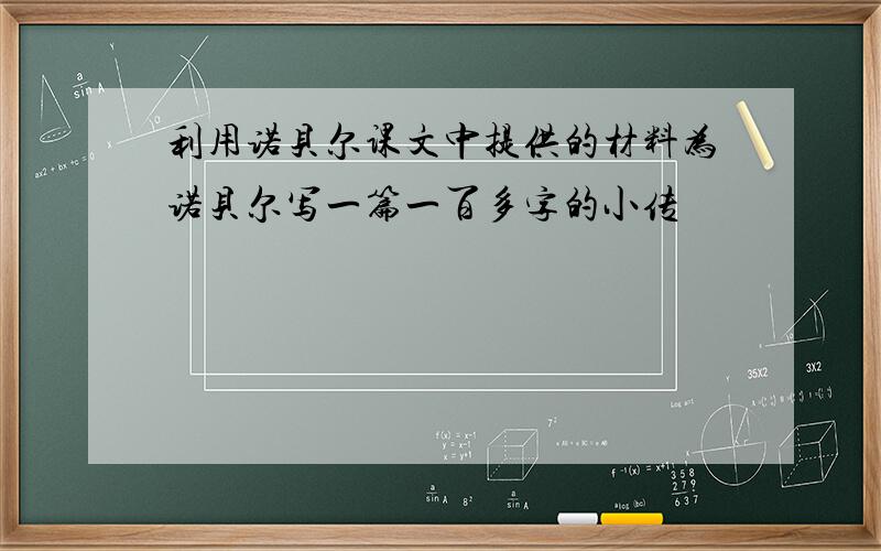 利用诺贝尔课文中提供的材料为诺贝尔写一篇一百多字的小传