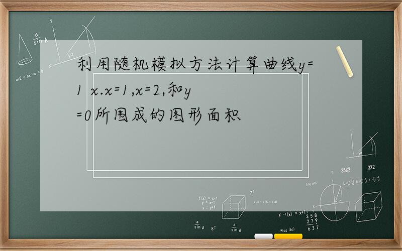 利用随机模拟方法计算曲线y=1 x.x=1,x=2,和y=0所围成的图形面积