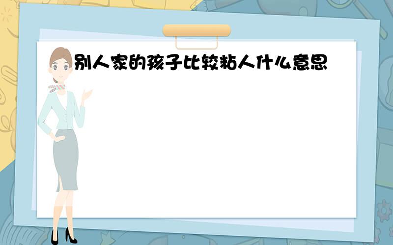 别人家的孩子比较粘人什么意思