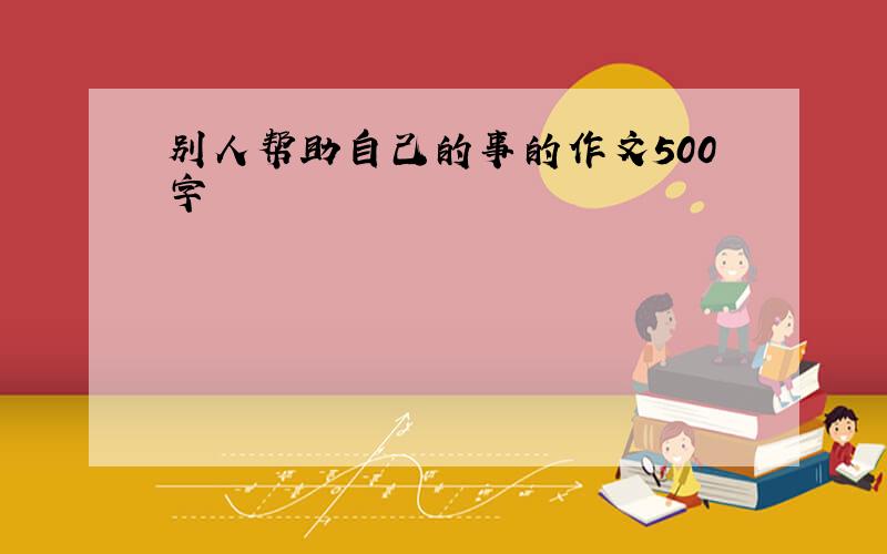 别人帮助自己的事的作文500字