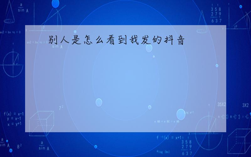 别人是怎么看到我发的抖音