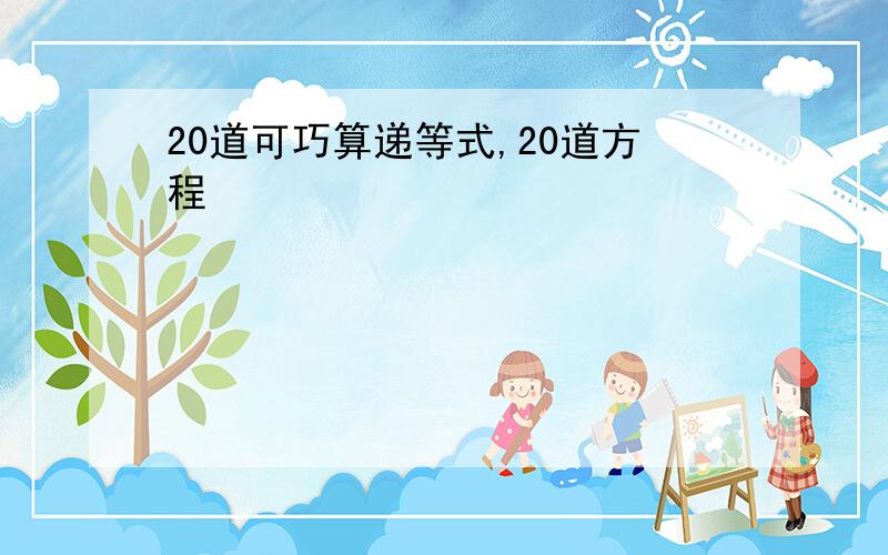 20道可巧算递等式,20道方程