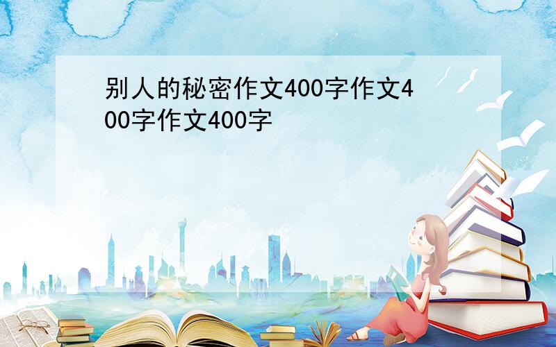 别人的秘密作文400字作文400字作文400字