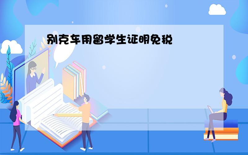 别克车用留学生证明免税