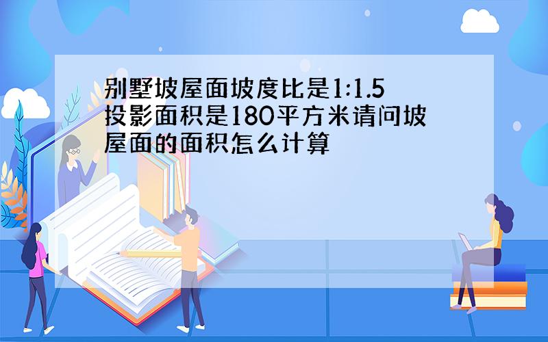 别墅坡屋面坡度比是1:1.5投影面积是180平方米请问坡屋面的面积怎么计算