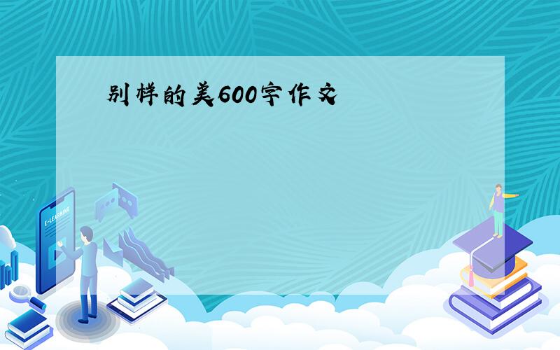 别样的美600字作文