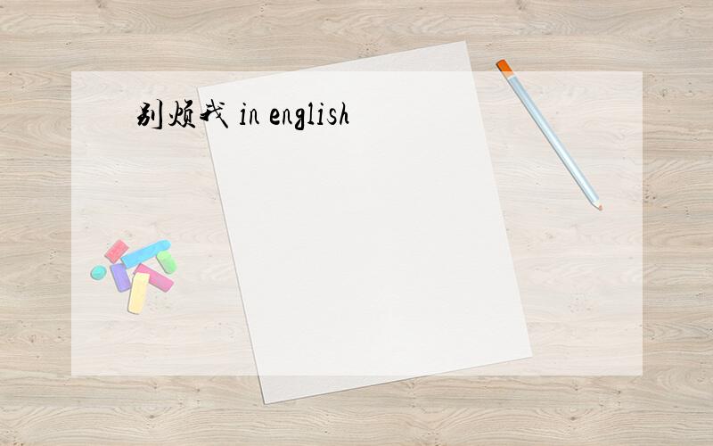 别烦我 in english