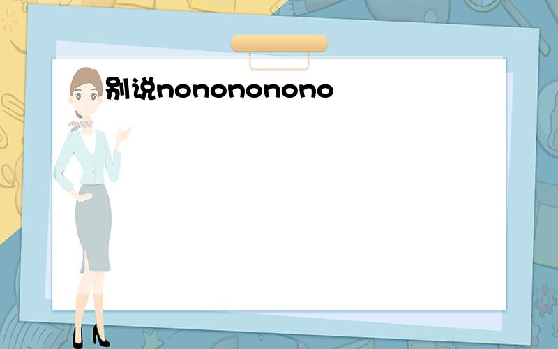 别说nonononono