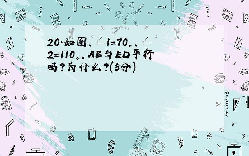 20．如图,∠1=70°,∠2=110°,AB与ED平行吗?为什么?(8分)