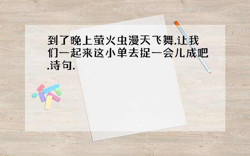 到了晚上萤火虫漫天飞舞.让我们一起来这小单去捉一会儿成吧.诗句.