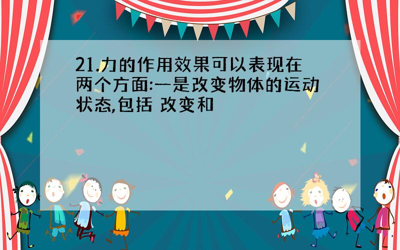 21.力的作用效果可以表现在两个方面:一是改变物体的运动状态,包括 改变和