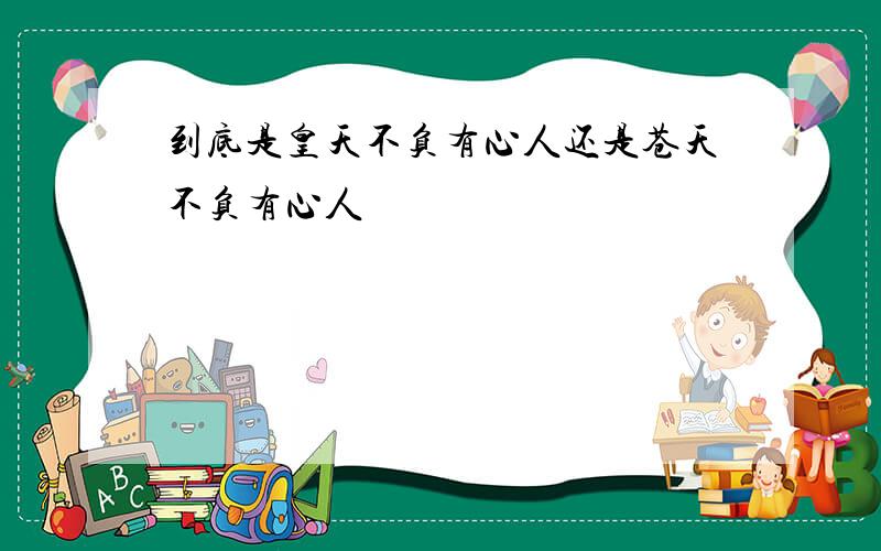 到底是皇天不负有心人还是苍天不负有心人