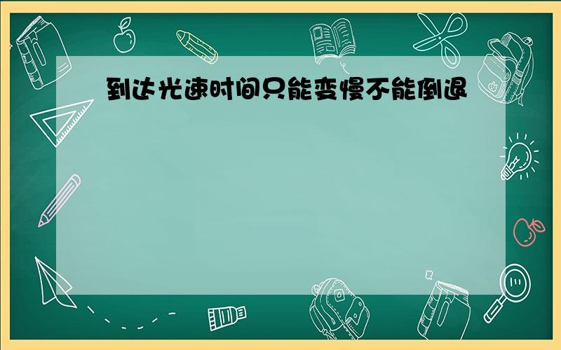 到达光速时间只能变慢不能倒退