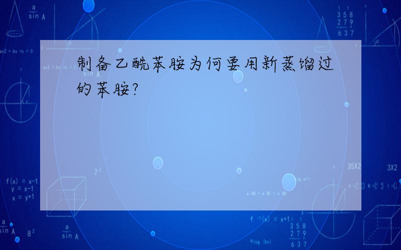 制备乙酰苯胺为何要用新蒸馏过的苯胺?