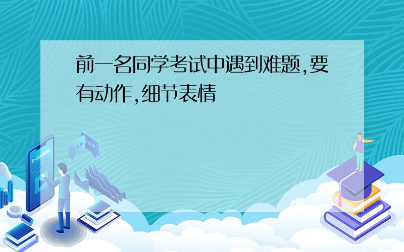 前一名同学考试中遇到难题,要有动作,细节表情