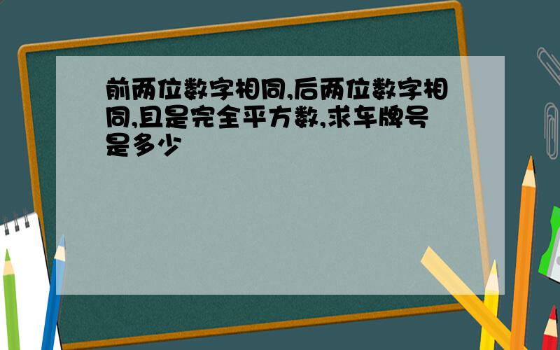 前两位数字相同,后两位数字相同,且是完全平方数,求车牌号是多少