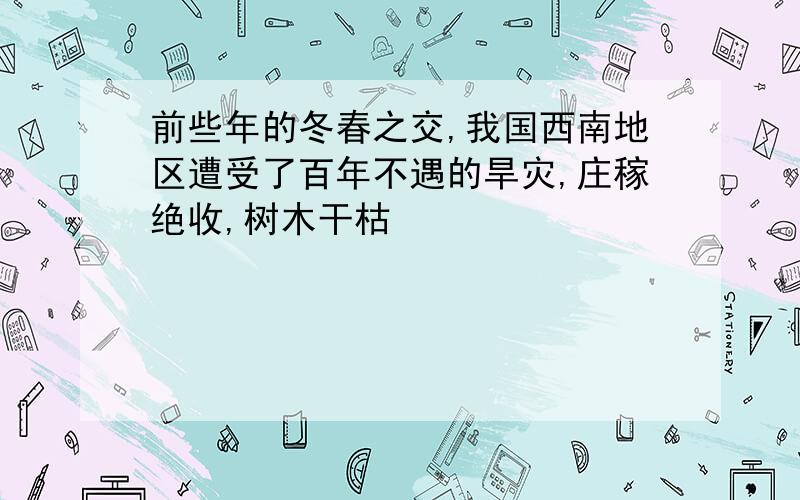 前些年的冬春之交,我国西南地区遭受了百年不遇的旱灾,庄稼绝收,树木干枯