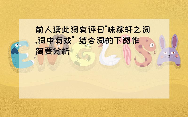 前人读此词有评曰"味稼轩之词,词中有戏" 结合词的下阕作简要分析