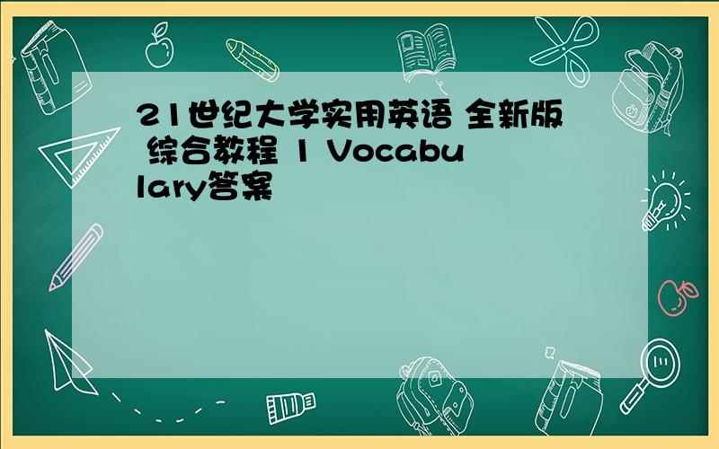 21世纪大学实用英语 全新版 综合教程 1 Vocabulary答案