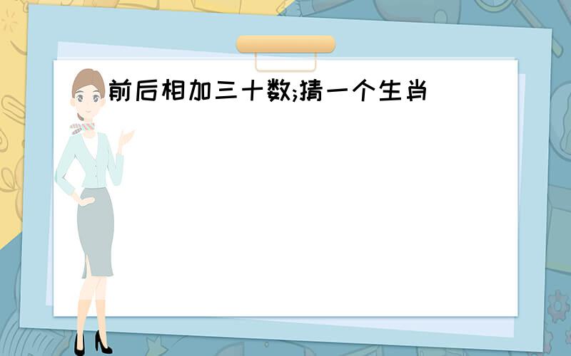 前后相加三十数;猜一个生肖