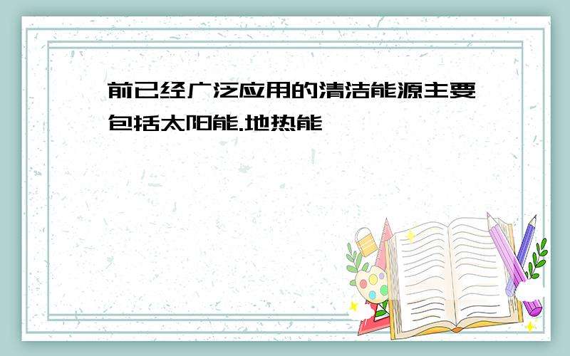 前已经广泛应用的清洁能源主要包括太阳能.地热能