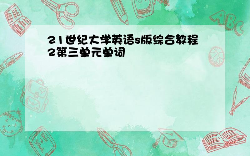 21世纪大学英语s版综合教程2第三单元单词