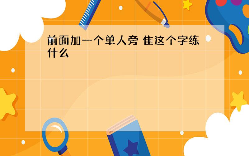 前面加一个单人旁 隹这个字练什么