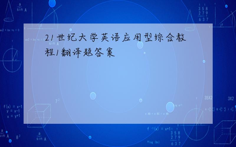 21世纪大学英语应用型综合教程1翻译题答案