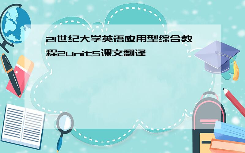 21世纪大学英语应用型综合教程2unit5课文翻译