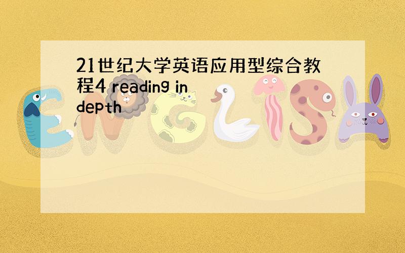 21世纪大学英语应用型综合教程4 reading in depth