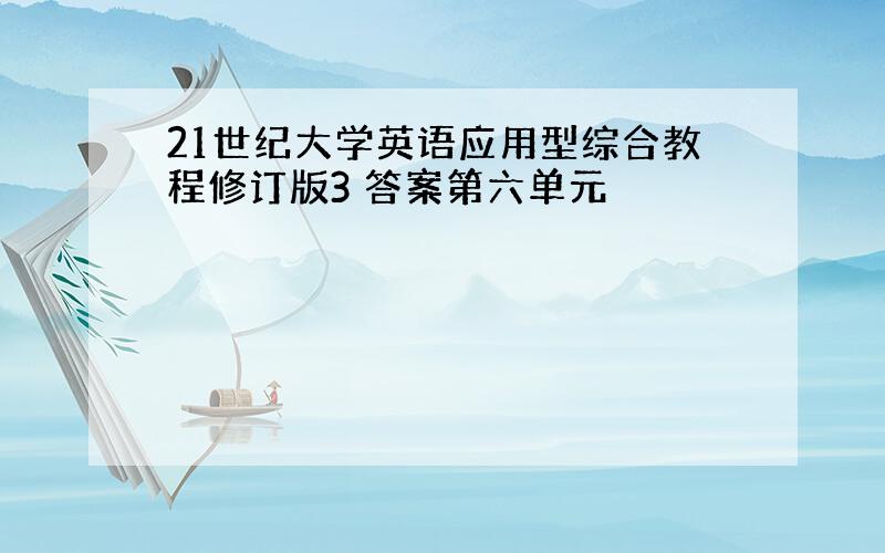 21世纪大学英语应用型综合教程修订版3 答案第六单元