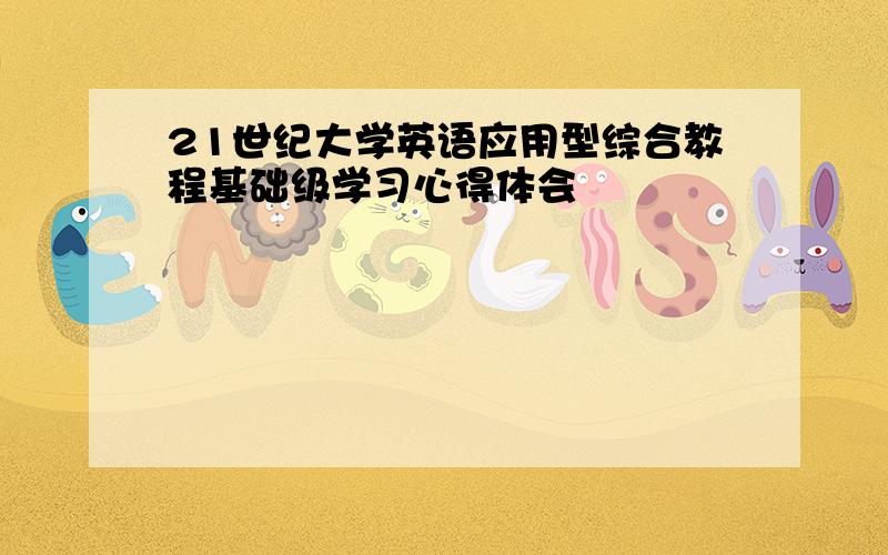 21世纪大学英语应用型综合教程基础级学习心得体会