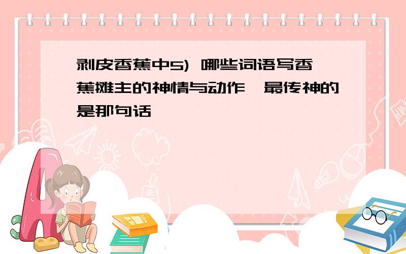 剥皮香蕉中5) 哪些词语写香蕉摊主的神情与动作,最传神的是那句话