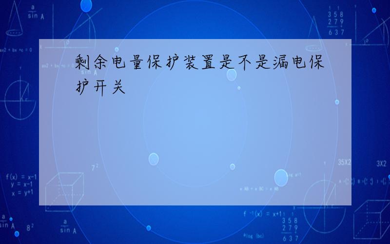 剩余电量保护装置是不是漏电保护开关