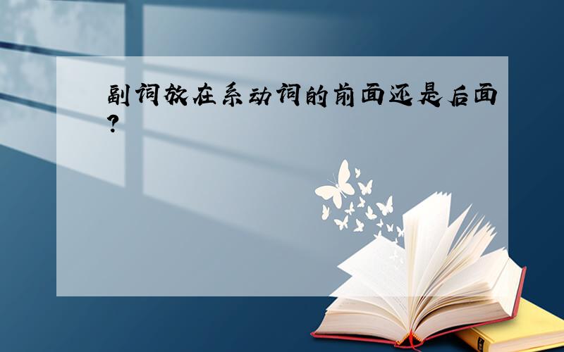 副词放在系动词的前面还是后面?