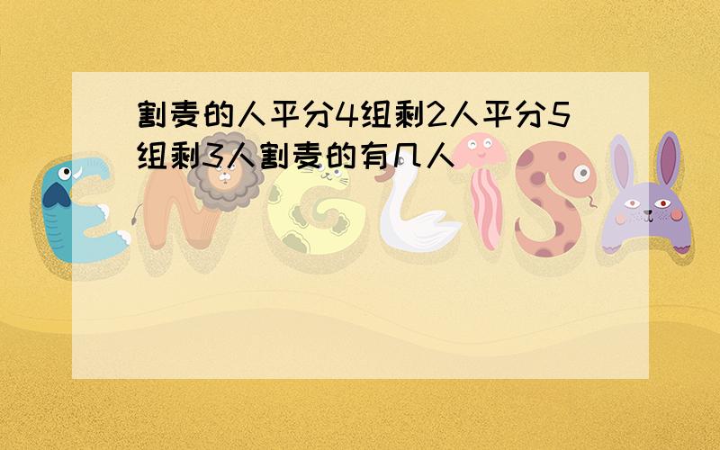 割麦的人平分4组剩2人平分5组剩3人割麦的有几人