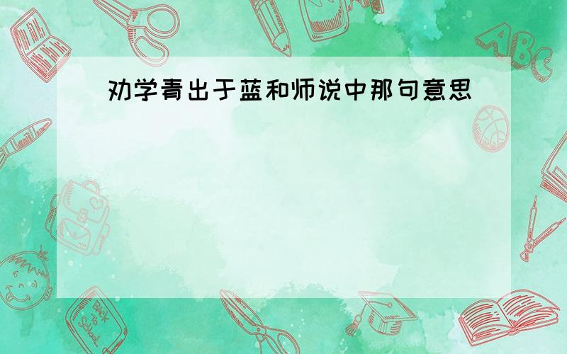 劝学青出于蓝和师说中那句意思