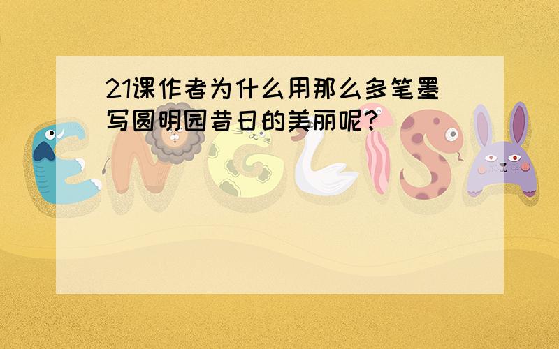 21课作者为什么用那么多笔墨写圆明园昔日的美丽呢?