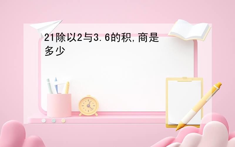 21除以2与3.6的积,商是多少