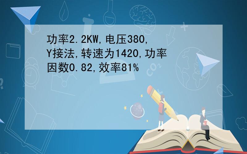 功率2.2KW,电压380,Y接法,转速为1420,功率因数0.82,效率81%