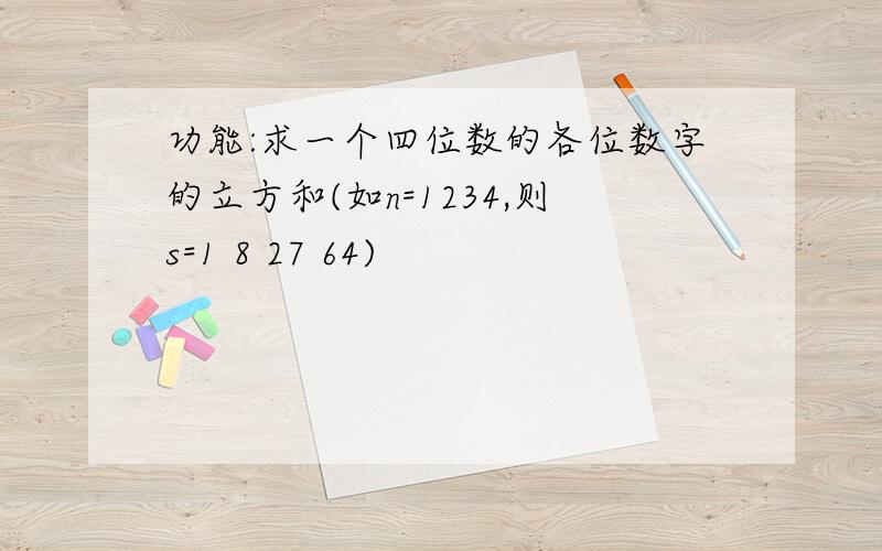 功能:求一个四位数的各位数字的立方和(如n=1234,则s=1 8 27 64)