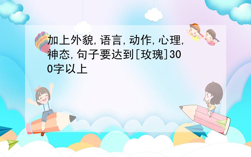 加上外貌,语言,动作,心理,神态,句子要达到[玫瑰]300字以上