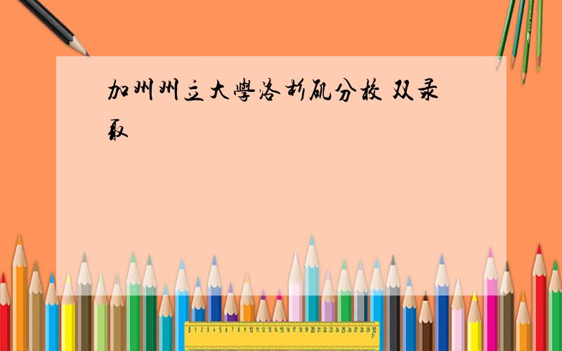 加州州立大学洛杉矶分校 双录取